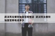 武汉天元餐饮加盟官网电话  武汉天元餐饮加盟官网电话多少