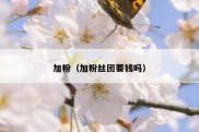 加粉（加粉丝团要钱吗）