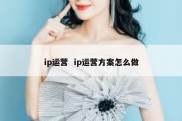 ip运营  ip运营方案怎么做