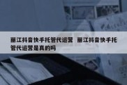 丽江抖音快手托管代运营  丽江抖音快手托管代运营是真的吗