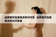 品牌餐饮加盟相关知识问答  品牌餐饮加盟相关知识问答题