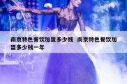 南京特色餐饮加盟多少钱  南京特色餐饮加盟多少钱一年
