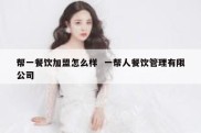 帮一餐饮加盟怎么样  一帮人餐饮管理有限公司