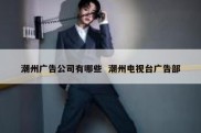 潮州广告公司有哪些  潮州电视台广告部