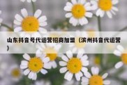 山东抖音号代运营招商加盟（滨州抖音代运营）