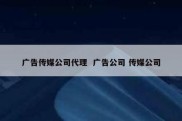 广告传媒公司代理  广告公司 传媒公司
