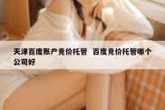 天津百度账户竞价托管  百度竞价托管哪个公司好