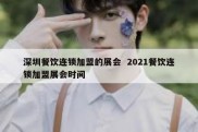 深圳餐饮连锁加盟的展会  2021餐饮连锁加盟展会时间