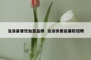 当涂县餐饮加盟品牌  当涂快餐店兼职招聘