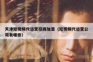 天津短视频代运营招商加盟（短视频代运营公司有哪些）