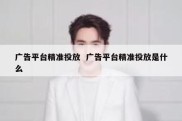 广告平台精准投放  广告平台精准投放是什么