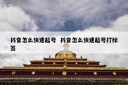 抖音怎么快速起号  抖音怎么快速起号打标签