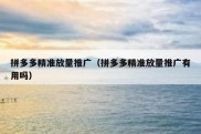 拼多多精准放量推广（拼多多精准放量推广有用吗）