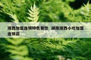 湘西加盟连锁特色餐饮  湖南湘西小吃加盟连锁店
