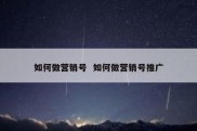如何做营销号  如何做营销号推广