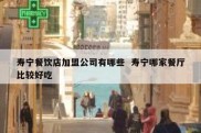 寿宁餐饮店加盟公司有哪些  寿宁哪家餐厅比较好吃
