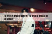东莞可靠餐饮加盟培训  东莞可靠餐饮加盟培训学校