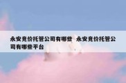 永安竞价托管公司有哪些  永安竞价托管公司有哪些平台
