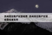 苏州竞价账户托管收费  苏州竞价账户托管收费标准文件