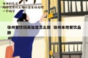 徐州餐饮招商加盟怎么做  徐州本地餐饮品牌