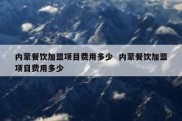 内蒙餐饮加盟项目费用多少  内蒙餐饮加盟项目费用多少
