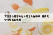 百度竞价托管外包公司怎么样赚钱  百度竞价托管怎么收费