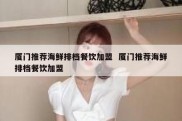 厦门推荐海鲜排档餐饮加盟  厦门推荐海鲜排档餐饮加盟