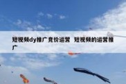 短视频dy推广竞价运营  短视频的运营推广