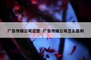 广告传媒公司运营  广告传媒公司怎么盈利