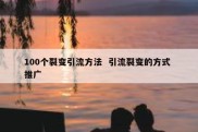 100个裂变引流方法  引流裂变的方式 推广