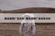 腾讯视频广告优势  腾讯视频广告优势分析