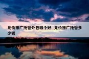 竞价推广托管外包哪个好  竞价推广托管多少钱