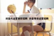 抖音代运营兼职招聘  抖音带货运营招聘