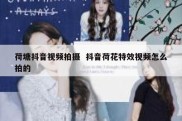 荷塘抖音视频拍摄  抖音荷花特效视频怎么拍的