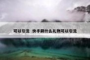 可以引流  快手刷什么礼物可以引流