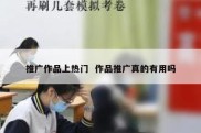 推广作品上热门  作品推广真的有用吗