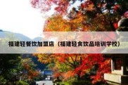 福建轻餐饮加盟店（福建轻食饮品培训学校）