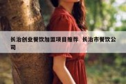 长治创业餐饮加盟项目推荐  长治市餐饮公司