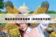 烟台抖音代运营有哪些（滨州抖音代运营）