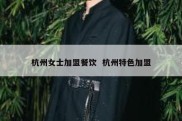 杭州女士加盟餐饮  杭州特色加盟