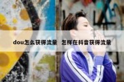 dou怎么获得流量  怎样在抖音获得流量