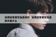 淄博创意餐饮加盟条件  淄博创意餐饮加盟条件是什么