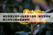 餐饮管理公司可以加盟多个店吗（餐饮管理有限公司可以做加盟连锁吗）