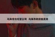 乌海竞价托管公司  乌海市政府拍卖房