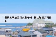 餐饮公司加盟什么牌子好  餐饮加盟公司排名