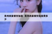贵州尚宴餐饮加盟  贵州尚宴餐饮加盟费多少