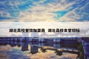 湖北高校餐饮加盟商  湖北高校食堂招标