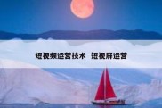 短视频运营技术  短视屏运营