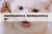男装零售店如何引流  男装零售店如何引流推广