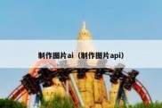 制作图片ai（制作图片api）